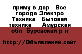 приму в дар - Все города Электро-Техника » Бытовая техника   . Амурская обл.,Бурейский р-н